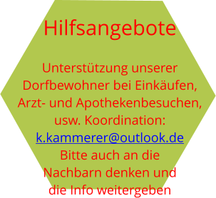 Hilfsangebote  Unterstützung unserer Dorfbewohner bei Einkäufen,  Arzt- und Apothekenbesuchen,  usw. Koordination: k.kammerer@outlook.de Bitte auch an die  Nachbarn denken und die Info weitergeben